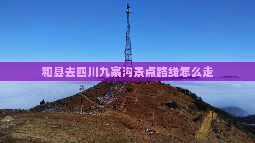 和县去四川九寨沟景点路线怎么走