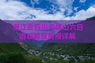 潜江去四川青城山六日游攻略及费用详解