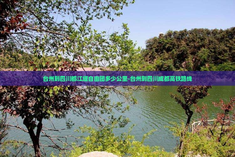 台州到四川都江堰自由团多少公里-台州到四川成都高铁路线