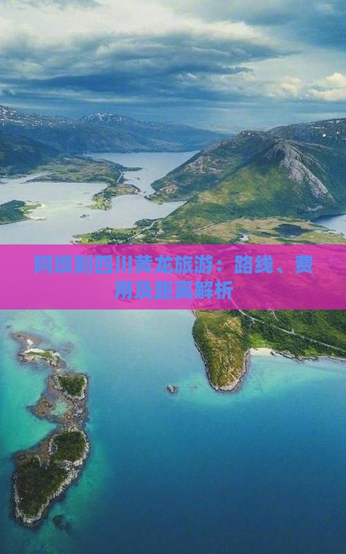 阿坝到四川黄龙旅游：路线、费用及距离解析