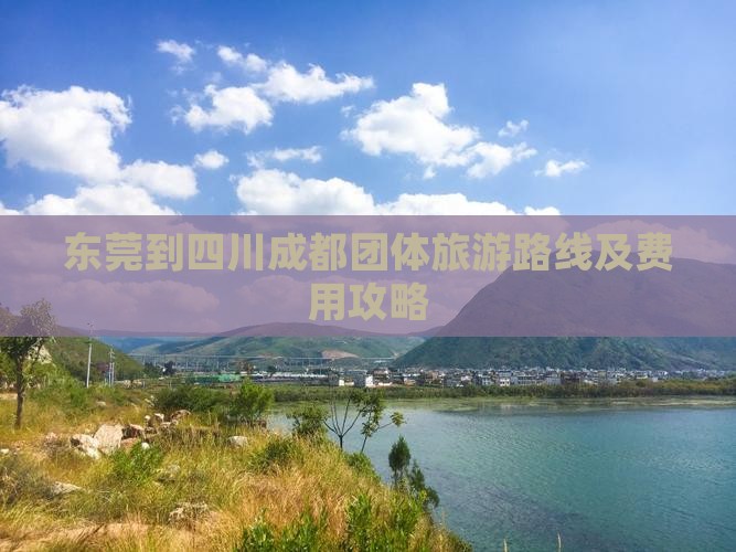 东莞到四川成都团体旅游路线及费用攻略