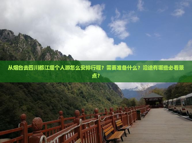 从烟台去四川都江堰个人游怎么安排行程？需要准备什么？沿途有哪些必看景点？
