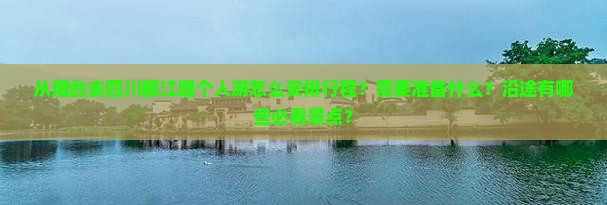 从烟台去四川都江堰个人游怎么安排行程？需要准备什么？沿途有哪些必看景点？