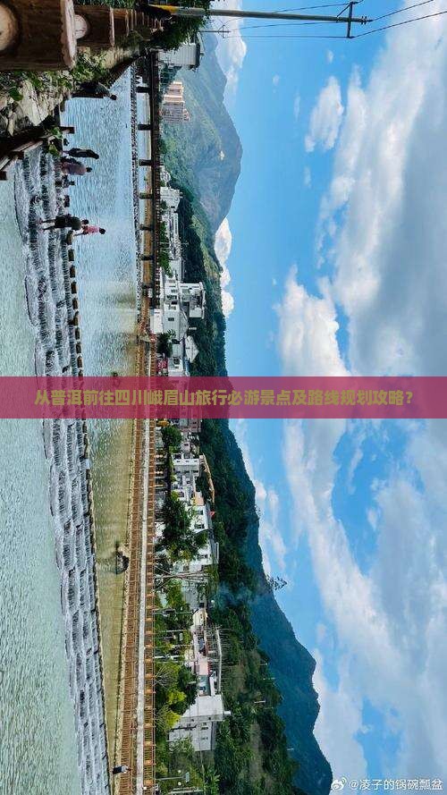 从普洱前往四川峨眉山旅行必游景点及路线规划攻略？