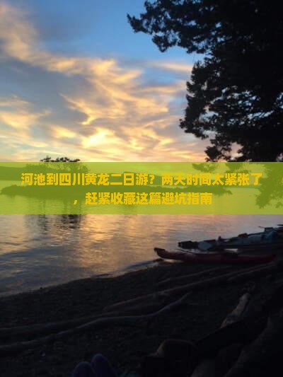 河池到四川黄龙二日游？两天时间太紧张了，赶紧收藏这篇避坑指南