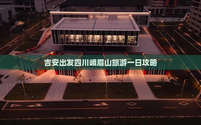 吉安出发四川峨眉山旅游一日攻略