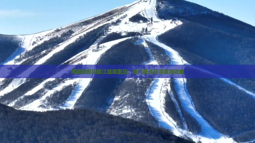 承德到四川都江堰哪里玩：热门景点与深度游攻略
