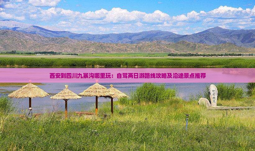 西安到四川九寨沟哪里玩：自驾两日游路线攻略及沿途景点推荐