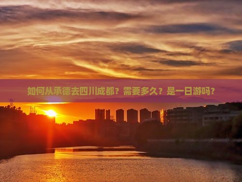 如何从承德去四川成都？需要多久？是一日游吗？