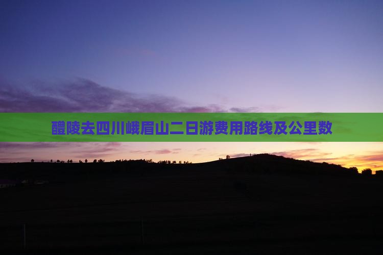 醴陵去四川峨眉山二日游费用路线及公里数