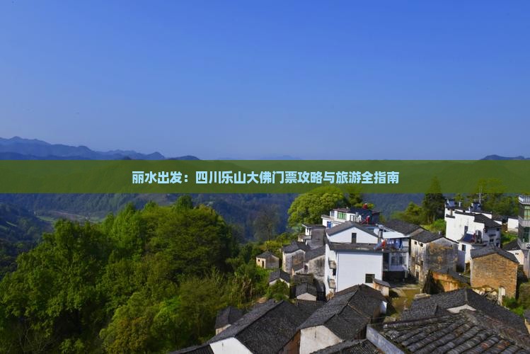 丽水出发：四川乐山大佛门票攻略与旅游全指南
