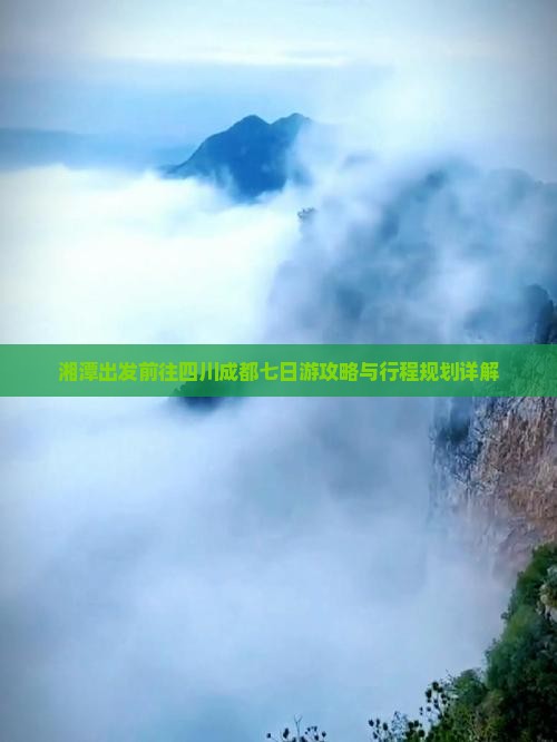 湘潭出发前往四川成都七日游攻略与行程规划详解