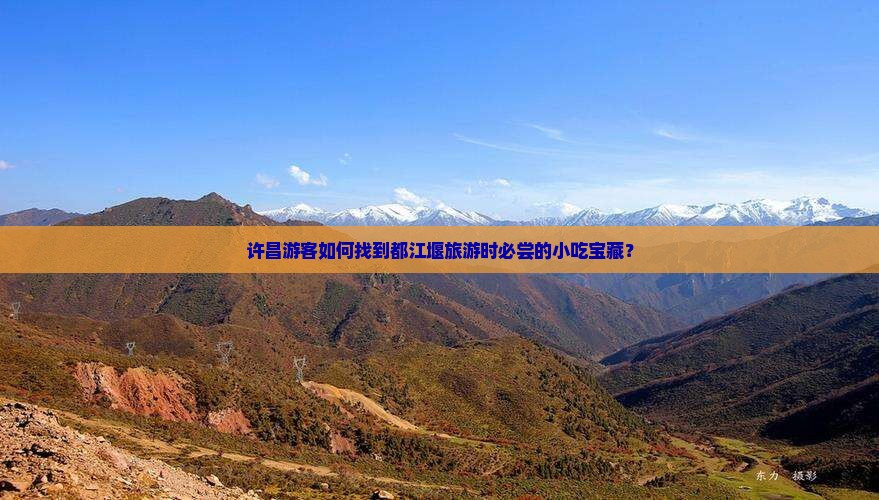 许昌游客如何找到都江堰旅游时必尝的小吃宝藏？