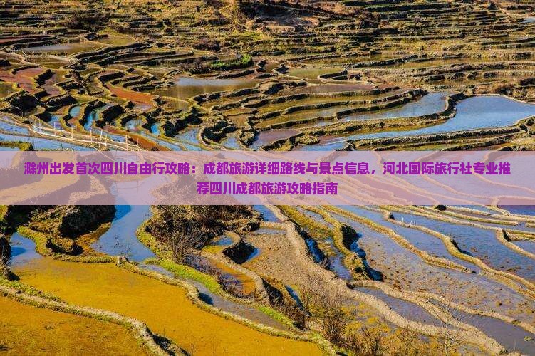滁州出发首次四川自由行攻略：成都旅游详细路线与景点信息，河北国际旅行社专业推荐四川成都旅游攻略指南
