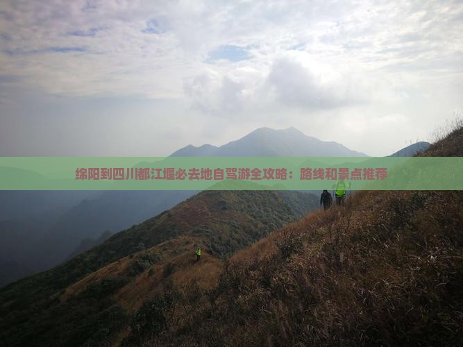 绵阳到四川都江堰必去地自驾游全攻略：路线和景点推荐