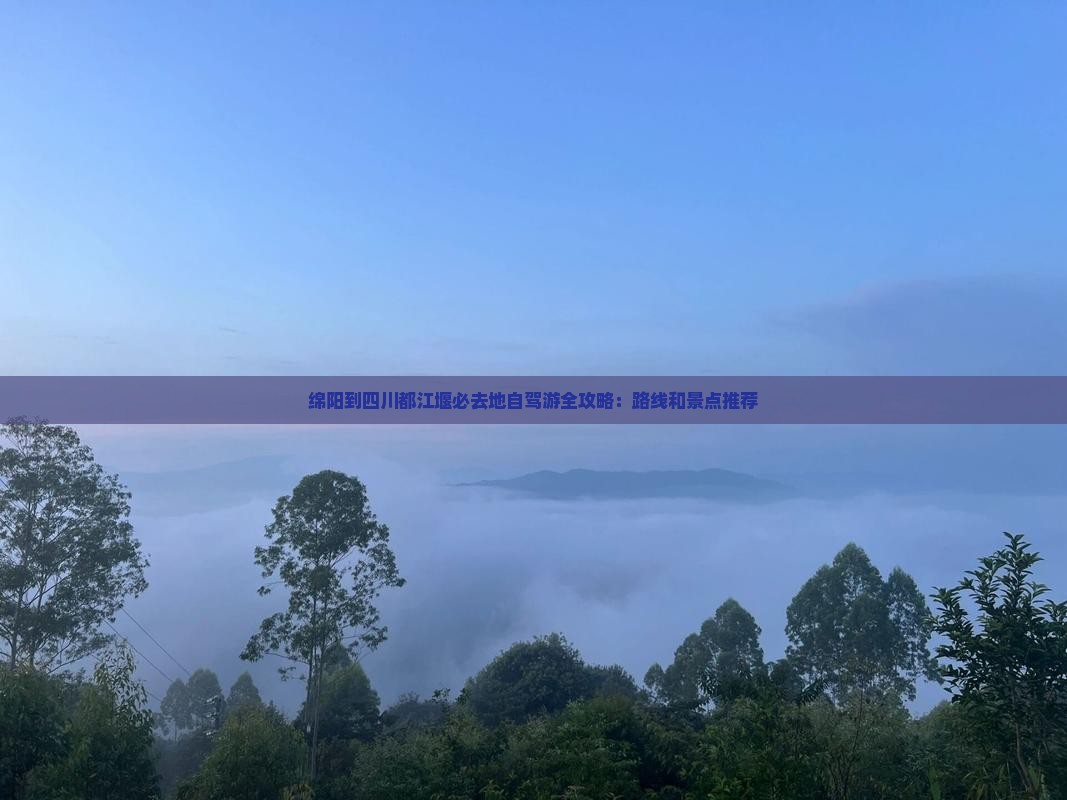 绵阳到四川都江堰必去地自驾游全攻略：路线和景点推荐