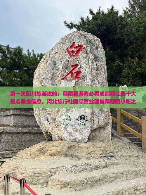 第一次四川旅游攻略：鄢陵县游客必看成都都江堰十大景点美食信息，河北旅行社国际营业部推荐鄢陵小吃之旅