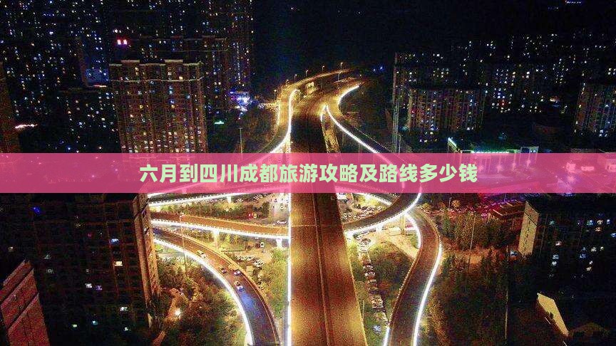 六月到四川成都旅游攻略及路线多少钱