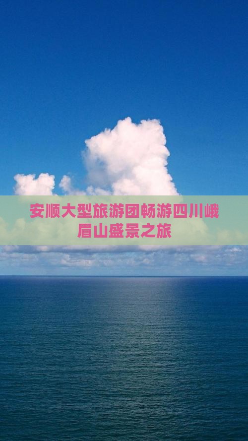 安顺大型旅游团畅游四川峨眉山盛景之旅
