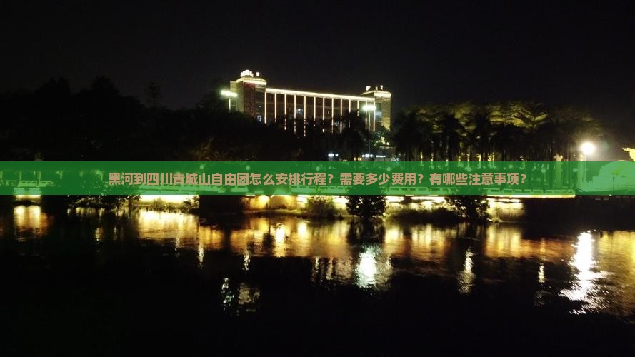 黑河到四川青城山自由团怎么安排行程？需要多少费用？有哪些注意事项？