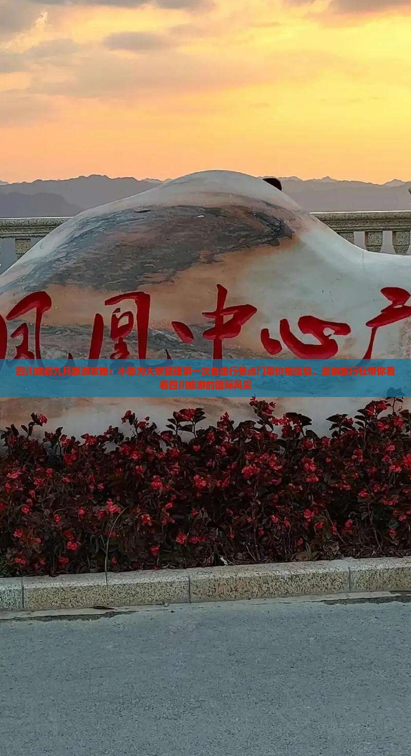 四川成都九月旅游攻略：小陈为大家整理第一次自由行景点门票价格信息，湖南旅行社带你看看四川旅游的国际风采