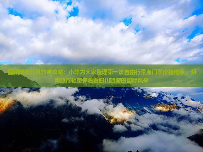 四川成都九月旅游攻略：小陈为大家整理第一次自由行景点门票价格信息，湖南旅行社带你看看四川旅游的国际风采