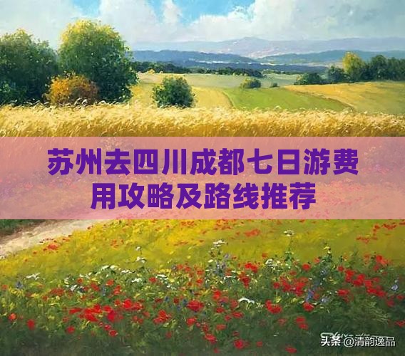 苏州去四川成都七日游费用攻略及路线推荐