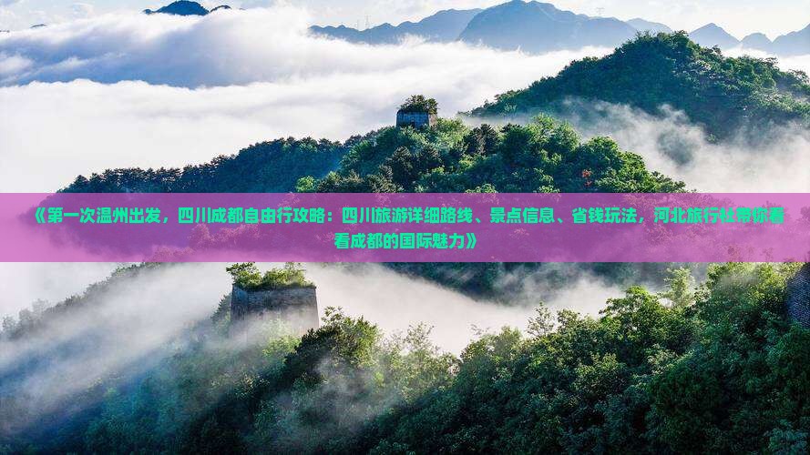 《第一次温州出发，四川成都自由行攻略：四川旅游详细路线、景点信息、省钱玩法，河北旅行社带你看看成都的国际魅力》