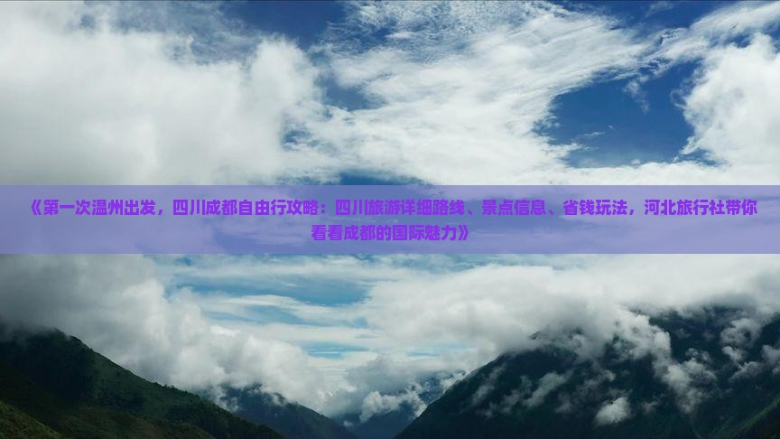 《第一次温州出发，四川成都自由行攻略：四川旅游详细路线、景点信息、省钱玩法，河北旅行社带你看看成都的国际魅力》