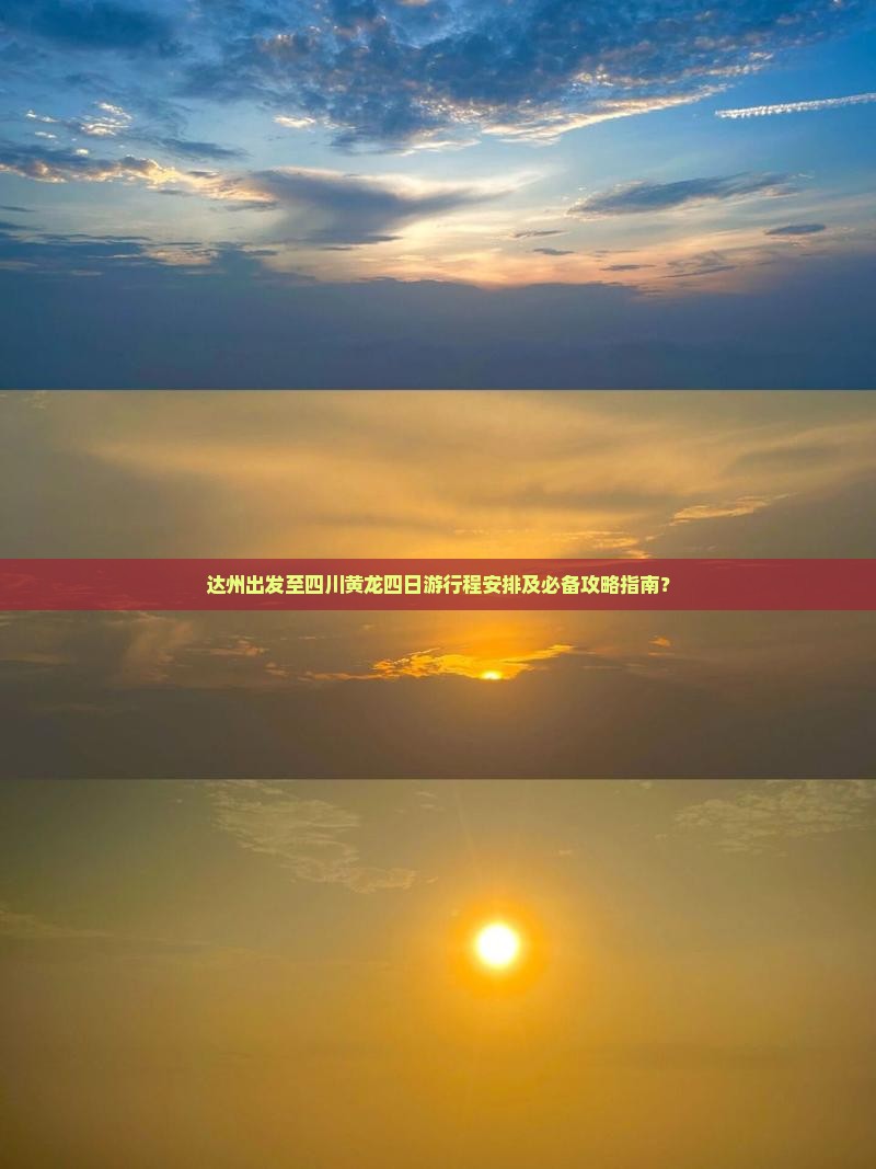 达州出发至四川黄龙四日游行程安排及必备攻略指南？
