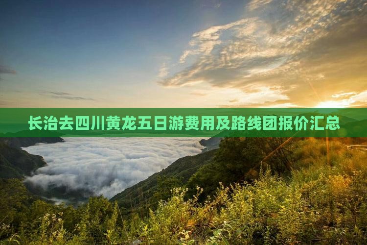 长治去四川黄龙五日游费用及路线团报价汇总