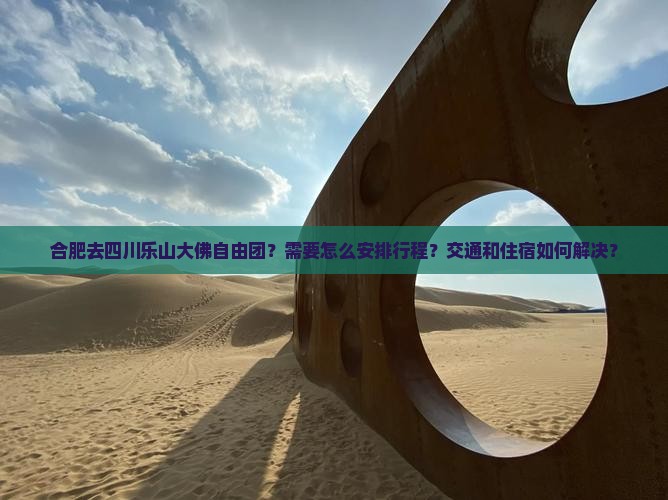 合肥去四川乐山大佛自由团？需要怎么安排行程？交通和住宿如何解决？