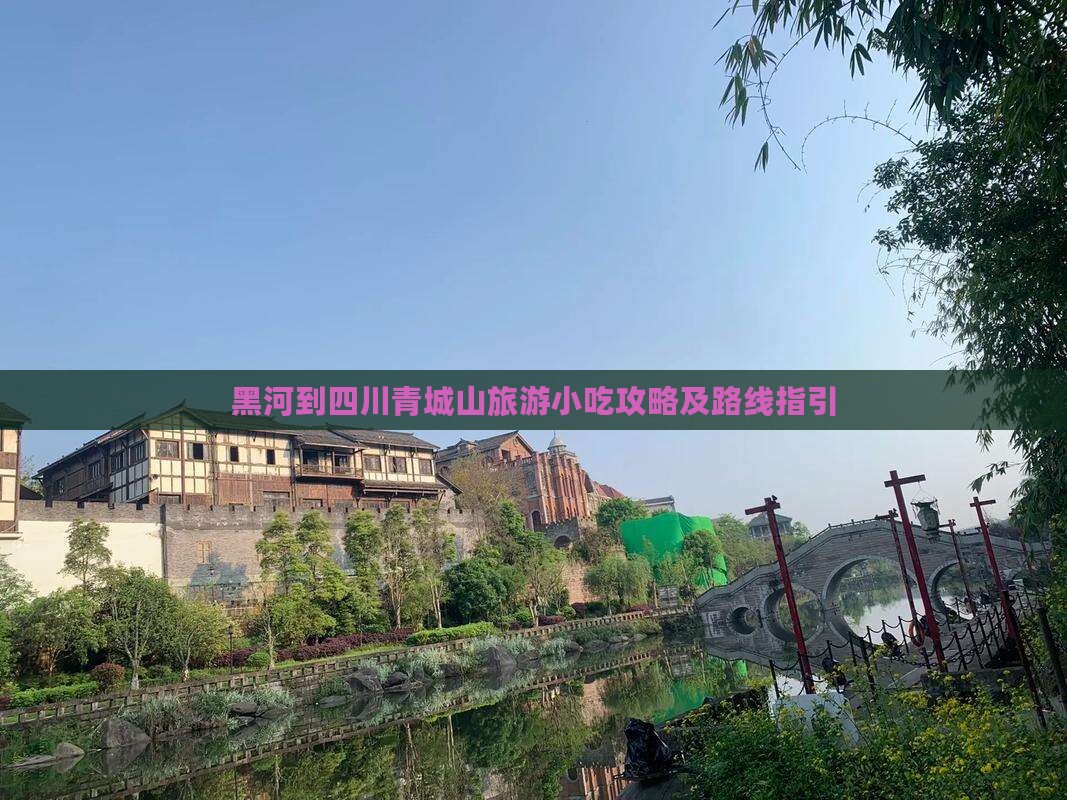 黑河到四川青城山旅游小吃攻略及路线指引