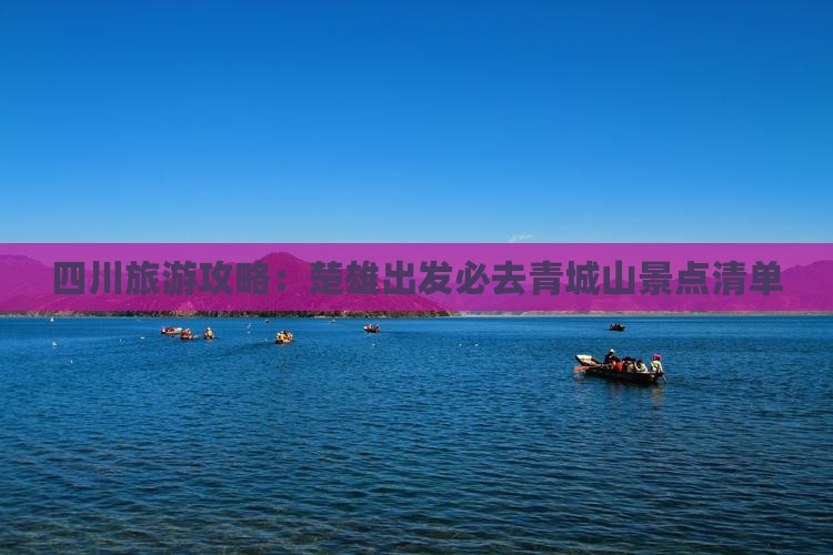 四川旅游攻略：楚雄出发必去青城山景点清单