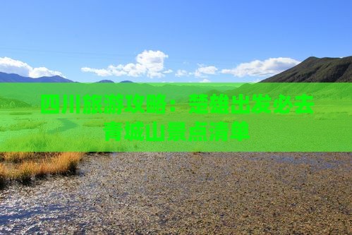 四川旅游攻略：楚雄出发必去青城山景点清单