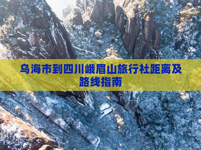 乌海市到四川峨眉山旅行社距离及路线指南