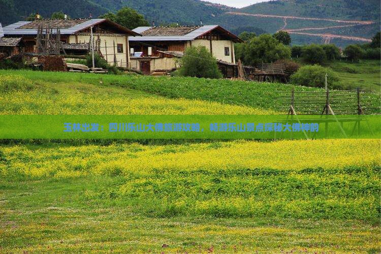 玉林出发：四川乐山大佛旅游攻略，畅游乐山景点探秘大佛神韵