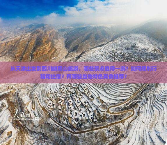 从天津出发到四川峨眉山旅游，哪些景点值得一游？如何规划行程和住宿？有哪些当地特色美食推荐？