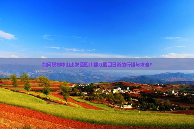 如何规划中山出发至四川都江堰四日游的行程与攻略？