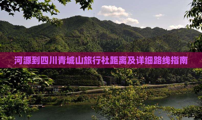 河源到四川青城山旅行社距离及详细路线指南