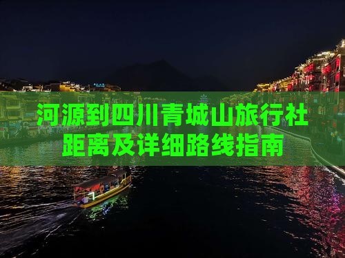 河源到四川青城山旅行社距离及详细路线指南