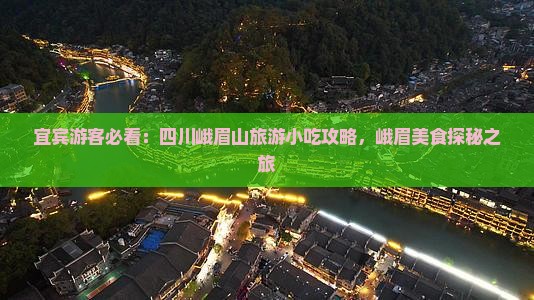 宜宾游客必看：四川峨眉山旅游小吃攻略，峨眉美食探秘之旅