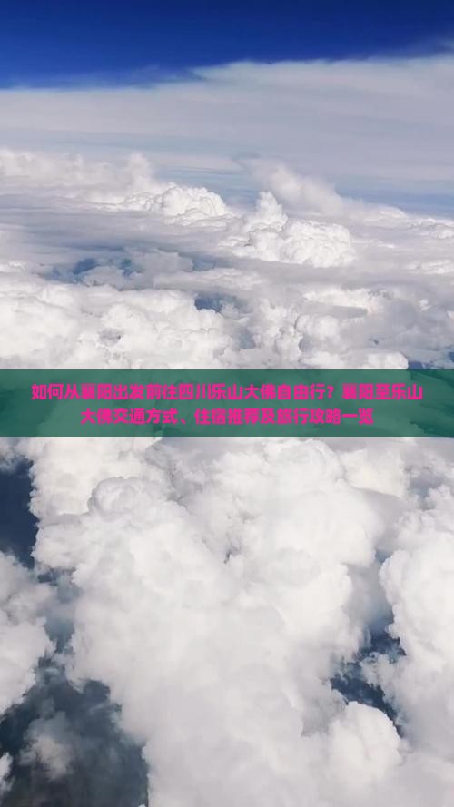 如何从襄阳出发前往四川乐山大佛自由行？襄阳至乐山大佛交通方式、住宿推荐及旅行攻略一览
