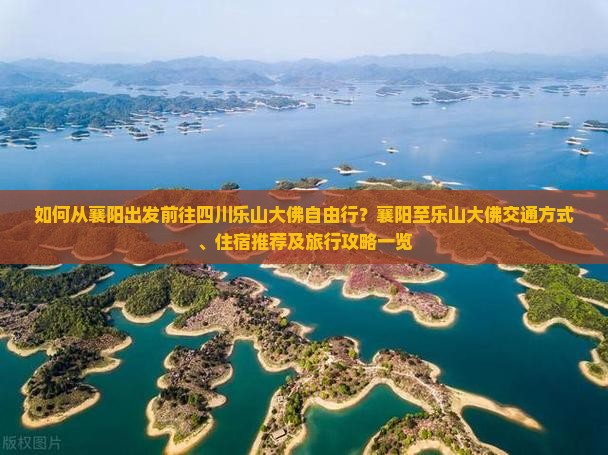 如何从襄阳出发前往四川乐山大佛自由行？襄阳至乐山大佛交通方式、住宿推荐及旅行攻略一览