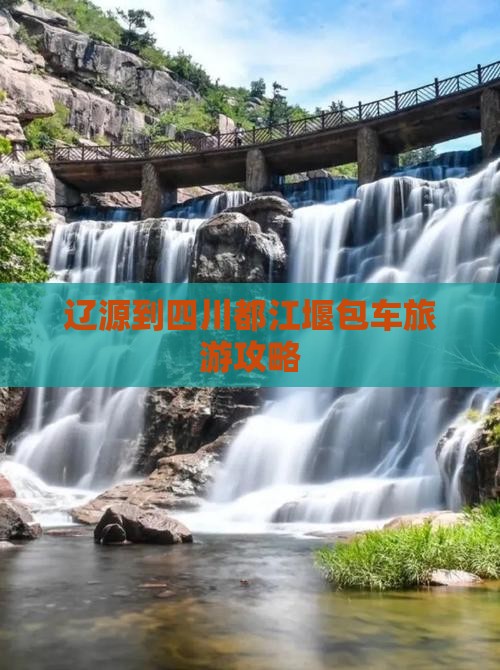辽源到四川都江堰包车旅游攻略