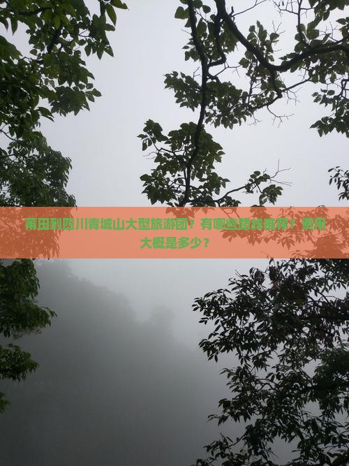 莆田到四川青城山大型旅游团？有哪些路线推荐？费用大概是多少？