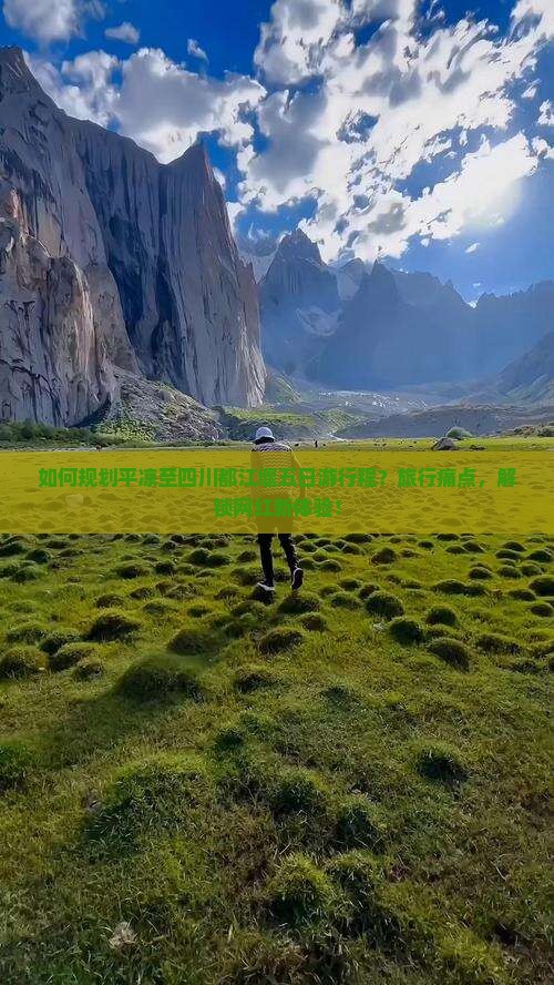如何规划平凉至四川都江堰五日游行程？旅行痛点，解锁网红新体验！