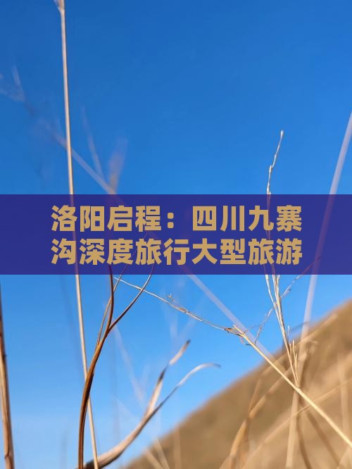 洛阳启程：四川九寨沟深度旅行大型旅游团
