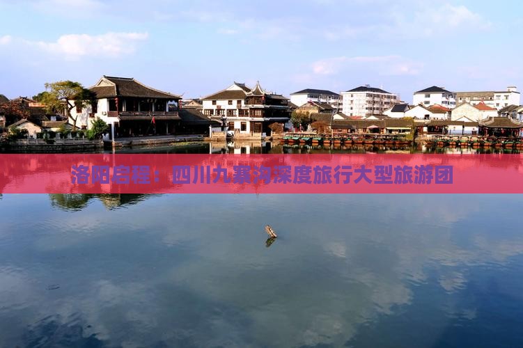 洛阳启程：四川九寨沟深度旅行大型旅游团