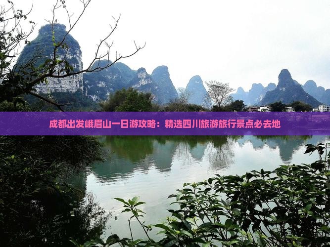 成都出发峨眉山一日游攻略：精选四川旅游旅行景点必去地